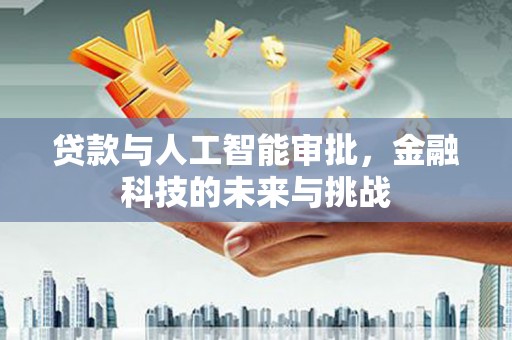 西丰贷款与人工智能审批，金融科技的未来与挑战