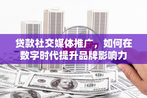 西丰贷款社交媒体推广，如何在数字时代提升品牌影响力