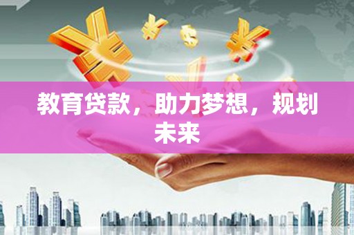 西丰教育贷款，助力梦想，规划未来