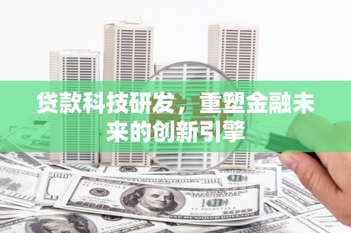 西丰贷款科技研发，重塑金融未来的创新引擎