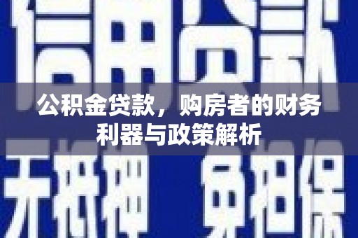 西丰公积金贷款，购房者的财务利器与政策解析