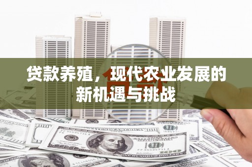西丰贷款养殖，现代农业发展的新机遇与挑战