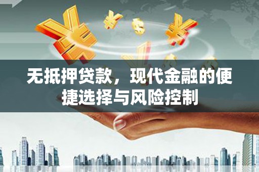 西丰无抵押贷款，现代金融的便捷选择与风险控制