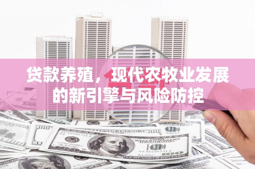 西丰贷款养殖，现代农牧业发展的新引擎与风险防控