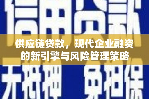西丰供应链贷款，现代企业融资的新引擎与风险管理策略