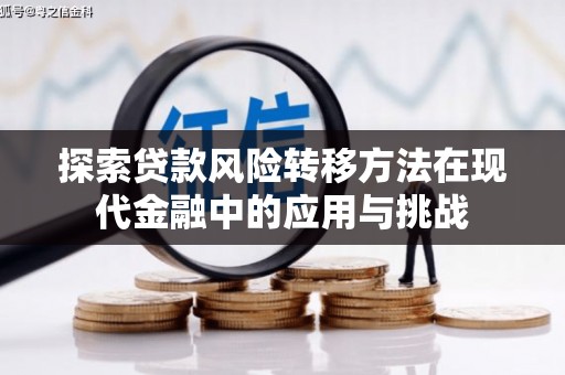 西丰探索贷款风险转移方法在现代金融中的应用与挑战