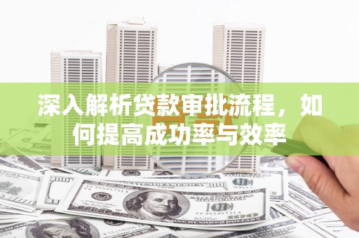 西丰深入解析贷款审批流程，如何提高成功率与效率