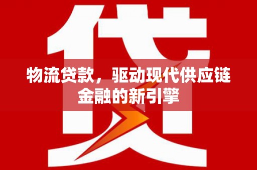 西丰物流贷款，驱动现代供应链金融的新引擎