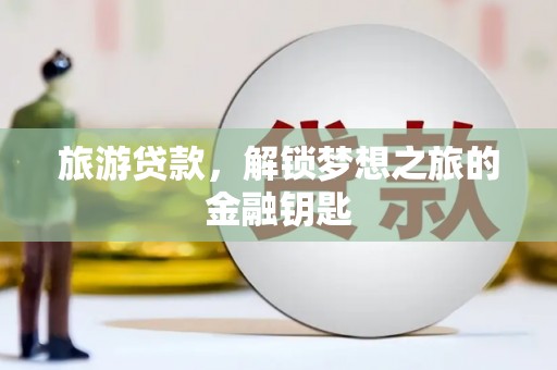 西丰旅游贷款，解锁梦想之旅的金融钥匙