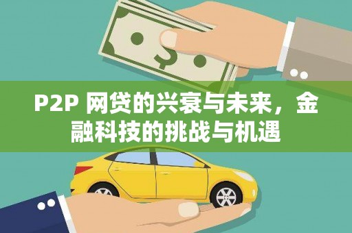 西丰P2P 网贷的兴衰与未来，金融科技的挑战与机遇