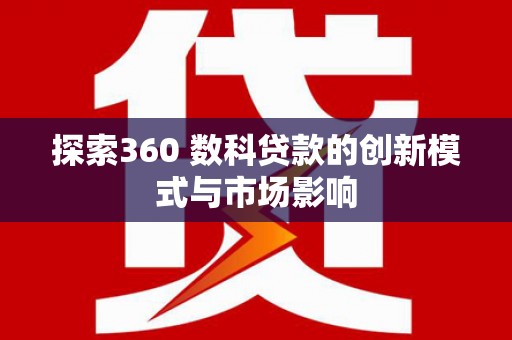 西丰探索360 数科贷款的创新模式与市场影响