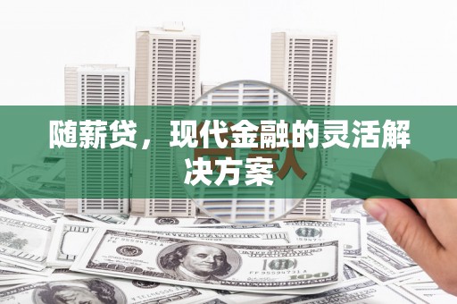 西丰随薪贷，现代金融的灵活解决方案