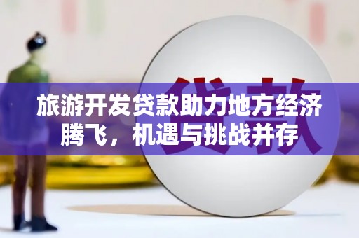西丰旅游开发贷款助力地方经济腾飞，机遇与挑战并存