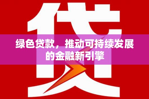 西丰绿色贷款，推动可持续发展的金融新引擎