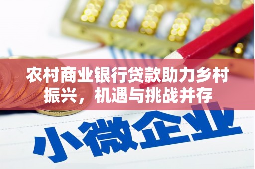 西丰农村商业银行贷款助力乡村振兴，机遇与挑战并存