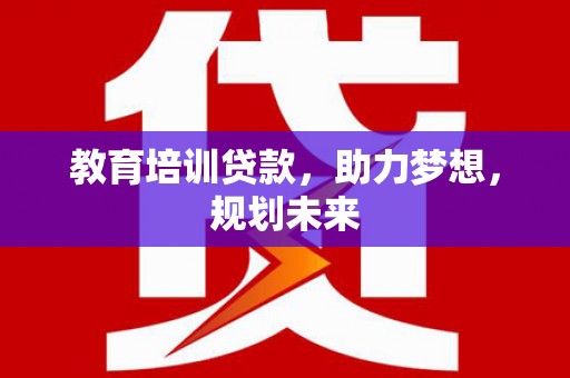 西丰教育培训贷款，助力梦想，规划未来