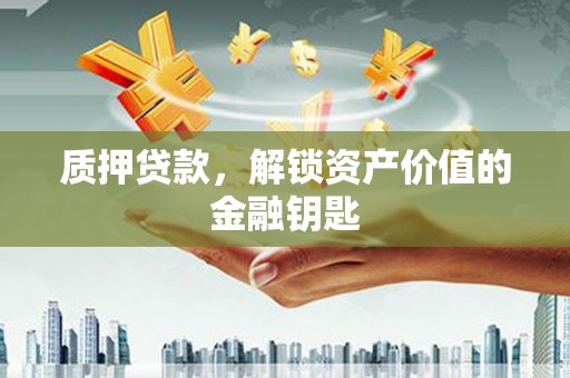 西丰质押贷款，解锁资产价值的金融钥匙