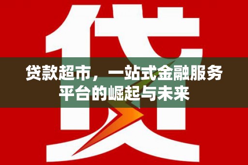 西丰贷款超市，一站式金融服务平台的崛起与未来