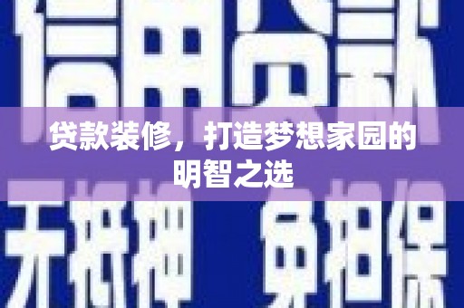 西丰贷款装修，打造梦想家园的明智之选