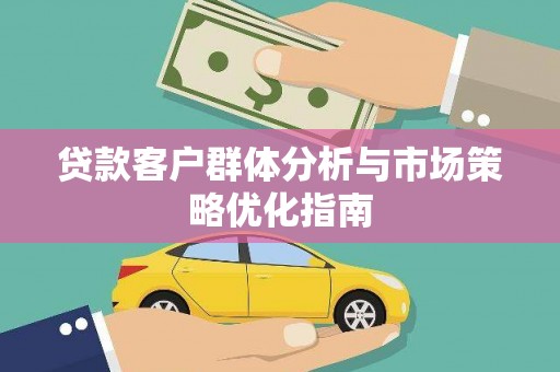 西丰贷款客户群体分析与市场策略优化指南