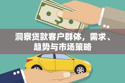 西丰洞察贷款客户群体，需求、趋势与市场策略