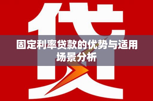 西丰固定利率贷款的优势与适用场景分析