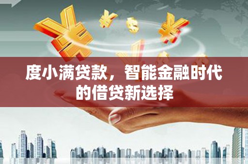 西丰度小满贷款，智能金融时代的借贷新选择