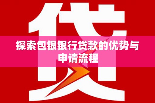 西丰探索包银银行贷款的优势与申请流程