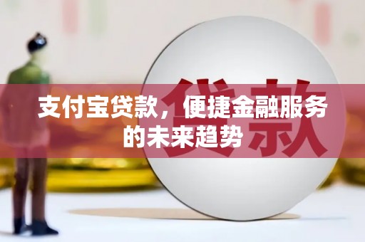 西丰支付宝贷款，便捷金融服务的未来趋势