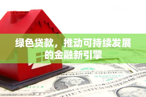 西丰绿色贷款，推动可持续发展的金融新引擎