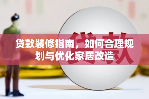西丰贷款装修指南，如何合理规划与优化家居改造
