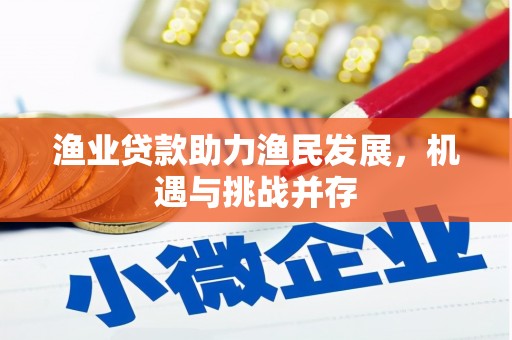 西丰渔业贷款助力渔民发展，机遇与挑战并存
