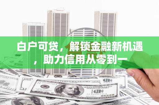 西丰白户可贷，解锁金融新机遇，助力信用从零到一