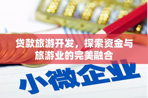 西丰贷款旅游开发，探索资金与旅游业的完美融合