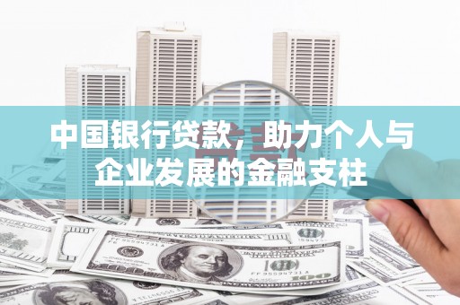 西丰中国银行贷款，助力个人与企业发展的金融支柱