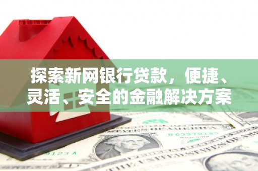 西丰探索新网银行贷款，便捷、灵活、安全的金融解决方案