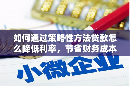 西丰如何通过策略性方法贷款怎么降低利率，节省财务成本