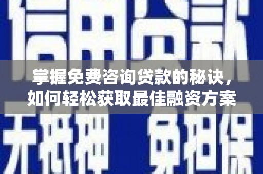 西丰掌握免费咨询贷款的秘诀，如何轻松获取最佳融资方案