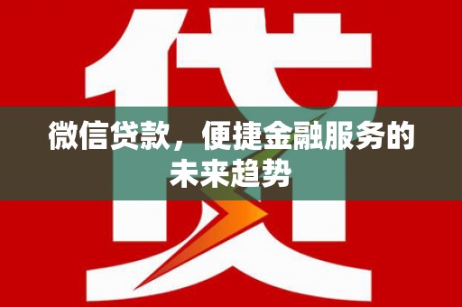 西丰微信贷款，便捷金融服务的未来趋势