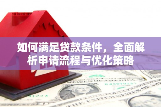 西丰如何满足贷款条件，全面解析申请流程与优化策略