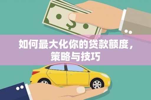西丰如何最大化你的贷款额度，策略与技巧