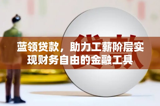 西丰蓝领贷款，助力工薪阶层实现财务自由的金融工具