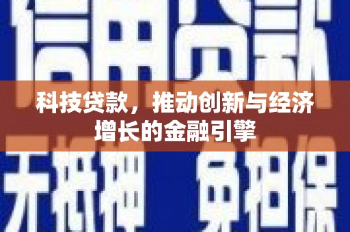 西丰科技贷款，推动创新与经济增长的金融引擎