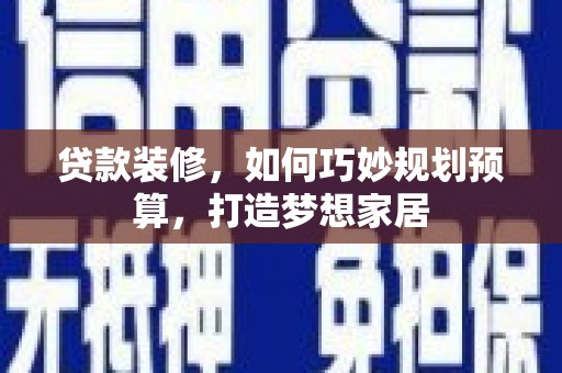 西丰贷款装修，如何巧妙规划预算，打造梦想家居