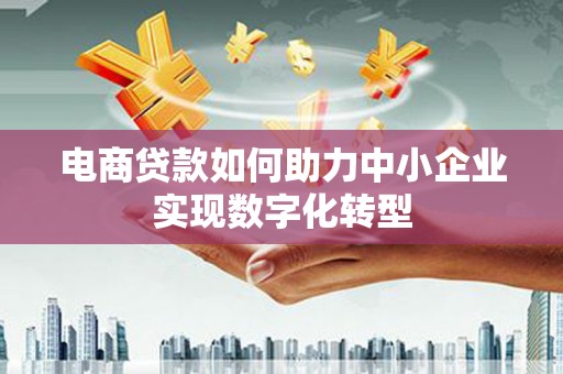 西丰电商贷款如何助力中小企业实现数字化转型