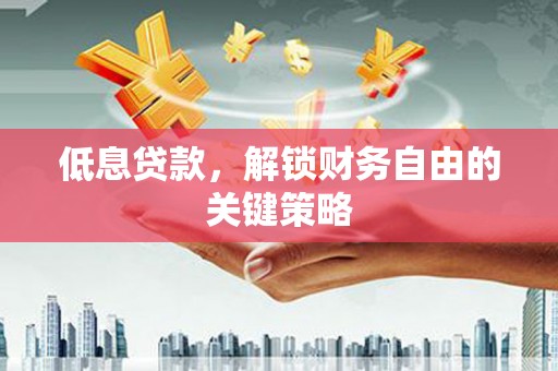 西丰低息贷款，解锁财务自由的关键策略