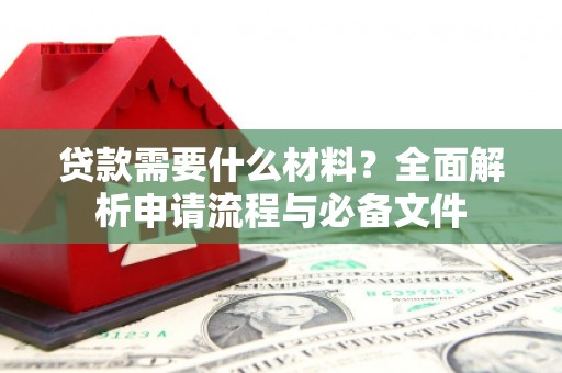 西丰贷款需要什么材料？全面解析申请流程与必备文件
