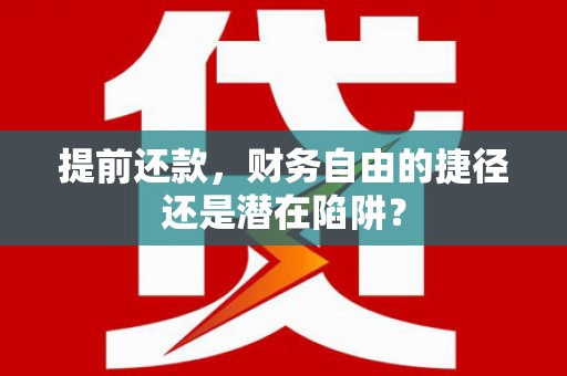 西丰提前还款，财务自由的捷径还是潜在陷阱？