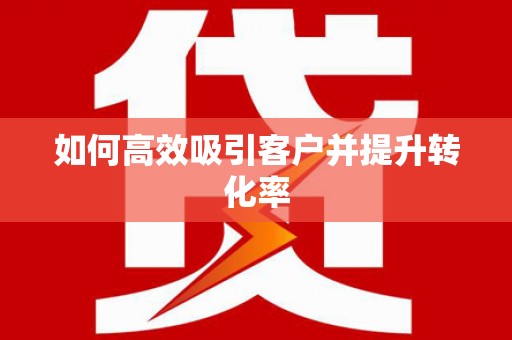 西丰如何高效吸引客户并提升转化率
