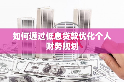 西丰如何通过低息贷款优化个人财务规划